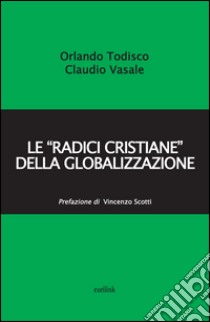 Le «radici cristiane» della globalizzazione libro di Todisco Orlando; Vasale Claudio