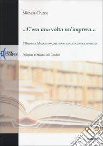 ... C'era una volta un'impresa... L'heritage marketing come nuova leva strategica applicata libro di Chirco Michela