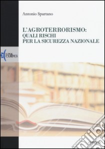 L'agroterrorismo: quali rischi per la sicurezza nazionale libro di Spartano Antonio