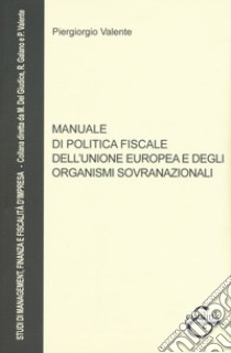 Manuale di politica fiscale dell'Unione europea e degli organismi sovranazionali libro di Valente Piergiorgio