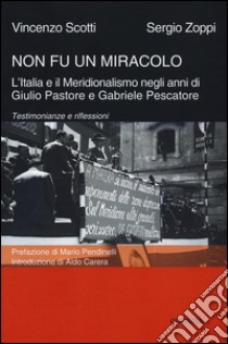 Non fu un miracolo: l'Italia e il Meridionalismo negli anni di Giulio Pastore e Gabriele Pescatore. Testimonianze e riflessioni libro di Scotti Vincenzo; Zoppi Sergio