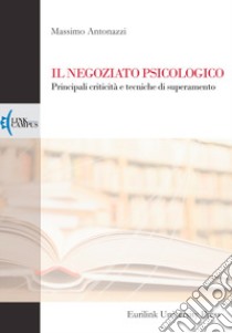 Il negoziato psicologico. Principali criticità e tecniche di superamento libro di Antonazzi Massimo