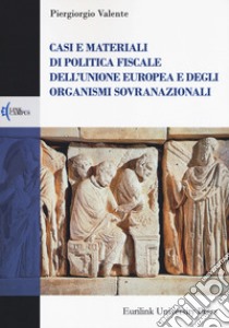 Casi e materiali di politica fiscale dell'Unione europea e degli organismi sovranazionali libro di Valente Piergiorgio