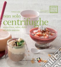 Non solo centrifughe. Smoothies, salse, dolci ed altro ancora. Ediz. a colori libro di Luise Franco