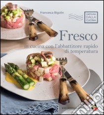 Fresco. In cucina con l'abbattitore rapido di temperatura libro di Bigolin Francesca