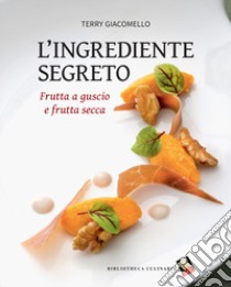 L'ingrediente segreto. Frutta a guscio e frutta secca. Ediz. a colori libro di Giacomello Terry