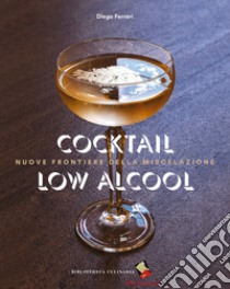 Cocktail low alcool. Nuove frontiere della miscelazione libro di Ferrari Diego