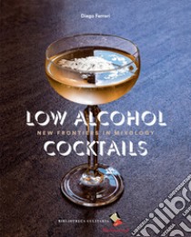 Low Alcohol Cocktails. New frontiers in mixology. Ediz. a colori libro di Ferrari Diego