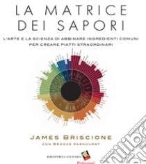 La matrice dei sapori. L'arte e la scienza di abbinare ingredienti comuni per creare piatti straordinari. Ediz. a colori libro di Briscione James; Parkhurst Brooke