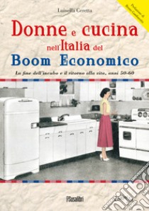 Donne e cucina nell'Italia del boom economico. La fine dell'incubo e il ritorno alla vita, anni 50-60 libro di Ceretta Luisella