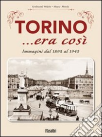 Torino... era così. Immagini dal 1895 al 1945. Ediz. illustrata libro di Miletto Ferdinando; Minola Mauro
