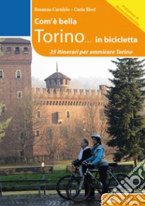 Com'è bella Torino... in bicicletta. 25 itinerari per ammirare Torino libro di Carnisio Rosanna; Ricci Carla