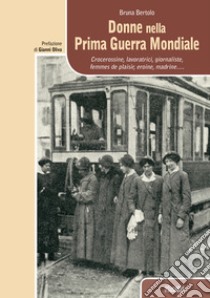 Donne nella prima guerra mondiale. Crocerossine, lavoratrici, giornaliste, femmes de plaisir, eroine, madrine... libro di Bertolo Bruna