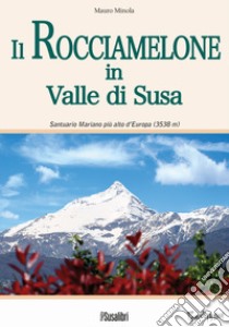 Il Rocciamelone in Valle di Susa. Santuario mariano più alto d'Europa (3538m) libro di Minola Mauro