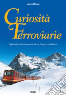 Curiosità ferroviarie. Originalità delle ferrovie in Italia, in Europa e nel mondo. Ediz. illustrata libro di Minola Mauro