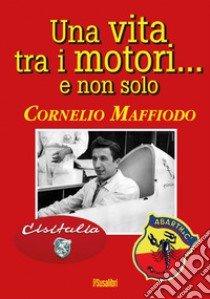 Una vita tra i motori...e non solo libro di Maffiodo Cornelio