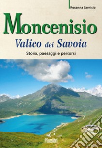 Moncenisio. Valico dei Savoia. Storia, paesaggi e percorsi libro di Carnisio Rosanna