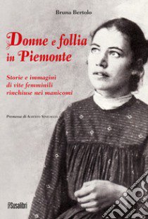 Donne e follia in Piemonte. Storie e immagini di vite femminili rinchiuse nei manicomi libro di Bertolo Bruna