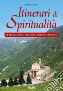 Itinerari di spiritualità. 76 abbazie, eremi, monasteri e santuari in Piemonte libro di Milla Fabrizio