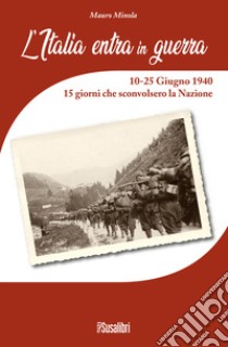 L'Italia entra in Guerra. 10-25 Giugno 1940. 15 giorni che sconvolsero la Nazione libro di Minola Mauro