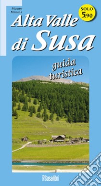 Alta Valle di Susa. Guida turistica libro di Minola Mauro