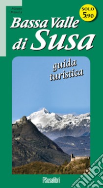 Bassa Valle di Susa. Guida turistica libro di Minola Mauro