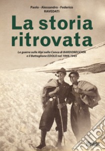 La storia ritrovata. La guerra sulle Alpi nella Conca di Bardonecchia e il Battaglione Edolo nel 1944-1945 libro di Ravedati Paolo; Ravedati Alessandro; Ravedati Federico