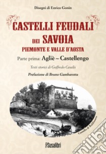 Castelli feudali dei Savoia Piemonte e Valle d'Aosta. Parte prima: Agliè-Castellengo libro di Casalis Goffredo