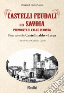 Castelli feudali dei Savoia Piemonte e Valle d'Aosta. Parte seconda: Castellinaldo-Ivrea libro di Casalis Goffredo