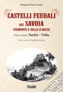 Castelli feudali dei Savoia Piemonte e Valle d'Aosta. Parte quinta: Sanfrè-Volta libro di Casalis Goffredo