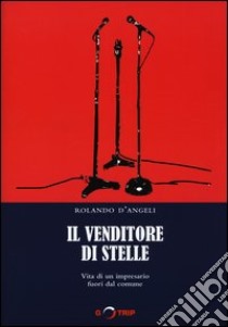 Il venditore di stelle. Vita di un impresario fuori dal comune libro di D'Angeli Rolando