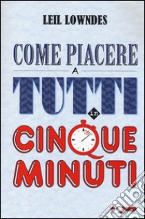 Come piacere a tutti in cinque minuti libro di Lowndes Leil