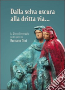 Dalla selva oscura alla dritta via... La Divina Commedia nelle opere di Romano Dini. Ediz. illustrata libro