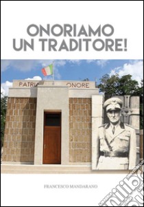 Onoriamo un traditore! libro di Mandarano Francesco