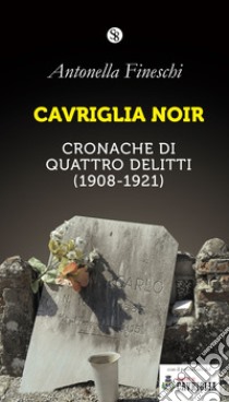 Cavriglia noir. Cronache di quattro delitti (1908-1921) libro di Fineschi Antonella