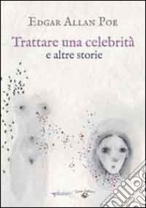 Trattare una celebrità e altri racconti libro di Poe Edgar Allan