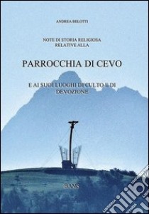 Parrocchia di Cevo. E i suoi luoghi di culto e di devozione libro di Belotti Andrea