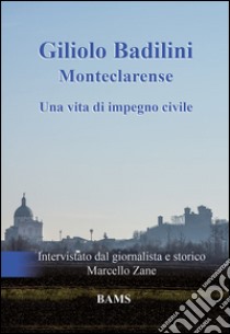 Giliolo Badilini Monteclarense. Una vita di impegno civile libro di Badilini Giliolo; Zane Marcello