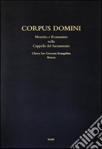 Corpus domini. Moretto e Romanino nella Cappella del Sacramento. Chiesa San Giovanni Evangelista, Brescia. Ediz. illustrata libro di Savy Barbara M.