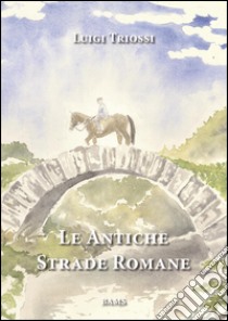 Le antiche strade romane libro di Triossi Luigi