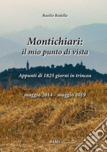 Montichiari: il mio punto di vista. Appunti di 1825 giorni in trincea. Maggio 2014-maggio 2019. Ediz. illustrata libro di Rodella Basilio