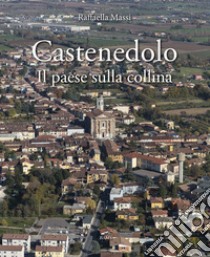 Castenedolo. Il paese sulla collina. Ediz. illustrata libro di Massi Raffaella