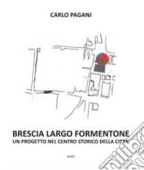 Brescia Largo Formentone. Un progetto nel centro storico della città libro di Pagani Carlo