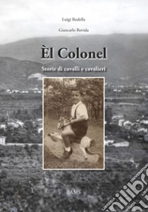 Èl Colonel. Storie di cavalli e cavalieri libro di Rodella Luigi; Rovida Giancarlo