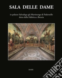 Sala delle Dame, in palazzo Salvadego già Martinengo di Padernello detto della Fabbrica a Brescia. Ediz. illustrata libro di Maffeis Floriana; Guerrini Sandro; Zanzottera Ferdinando