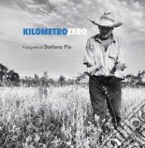 Kilometro zero. Un reportage da Mogoro, paese della Marmilla. Ediz. illustrata libro di Pia Stefano