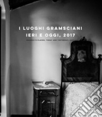 I luoghi gramsciani, ieri e oggi, 2017. Ediz. italiana e inglese libro di Associazione per Antonio Gramsci di Ghilarza (cur.); Associazione Su Palatu Fotografia (cur.)