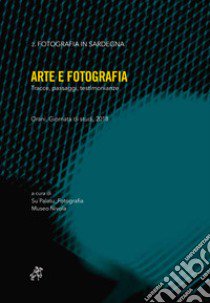 Arte e fotografia. Tracce, passaggi, testimonianze libro di Associazione Su Palatu Fotografia (cur.); Museo Nivola (cur.)