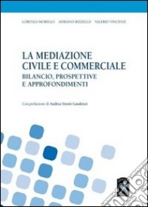 La mediazione civile e commerciale. Bilancio, prospettive e approfondimenti libro di Morello Lorenza - Rizzello Adriano - Vincenzi Valerio