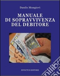 Manuale di sopravvivenza del debitore libro di Mongiovì Danilo